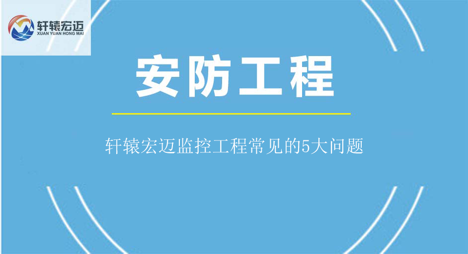 軒轅宏邁監(jiān)控工程常見的5大問題