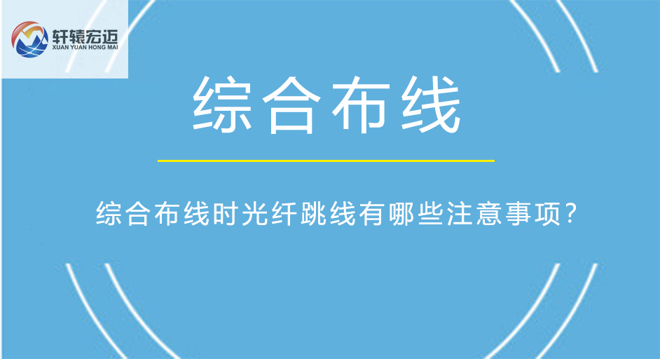 綜合布線時光纖跳線有哪些注意事項？