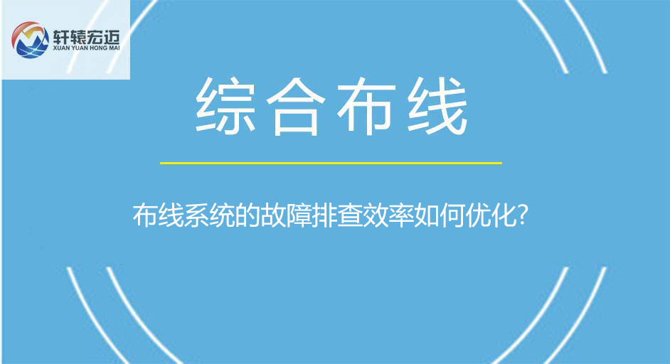 布線系統(tǒng)的故障排查效率如何優(yōu)化?