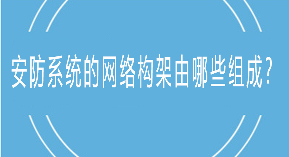 安防系統(tǒng)的網(wǎng)絡(luò)架構(gòu)由哪些組成？